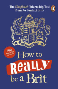 Title: How to Really be a Brit: The Unofficial Citizenship Test, Author: No Context Brits