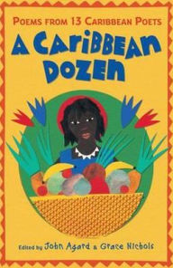 A Caribbean Dozen: Poems from 13 Caribbean Poets. Edited by John Agard and Grace Nichols