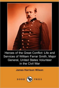 Title: Heroes of the Great Conflict: Life and Services of William Farrar Smith, Major General, United States Volunteer in the Civil War (Dodo Press), Author: James Harrison Wilson