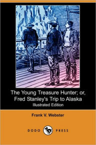 The Young Treasure Hunter; Or, Fred Stanley'S Trip To Alaska (Illustrated Edition)