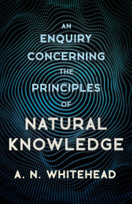 Title: An Enquiry Concerning the Principles of Natural Knowledge, Author: A N Whitehead