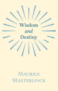 Title: Wisdom and Destiny: With an Essay from Life and Writings of Maurice Maeterlinck By Jethro Bithell, Author: Maurice Maeterlinck