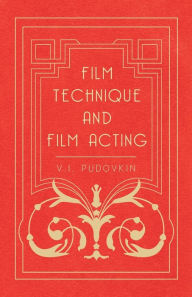 Title: Film Technique and Film Acting: The Cinema Writings of V.I. Pudovkin, Author: Vsevolod Illarionovich Pudovkin