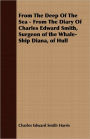 From The Deep Of The Sea - From The Diary Of Charles Edward Smith, Surgeon Of The Whale-Ship Diana, Of Hull