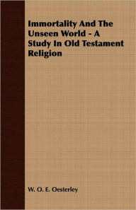 Immortality And The Unseen World - A Study In Old Testament Religion