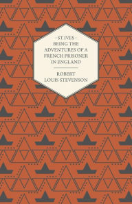 Title: St Ives - Being the Adventures of a French Prisoner in England, Author: Robert Louis Stevenson