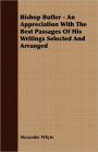 Bishop Butler - An Appreciation With The Best Passages Of His Writings Selected And Arranged