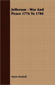 Title: Jefferson - War and Peace 1776 to 1784, Author: Marie Kimball