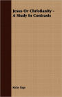 Jesus Or Christianity - A Study In Contrasts