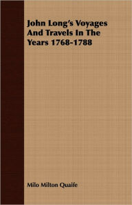 Title: John Long's Voyages And Travels In The Years 1768-1788, Author: Milo Milton Quaife