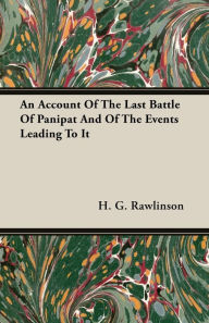 Title: An Account Of The Last Battle Of Panipat And Of The Events Leading To It, Author: H G Rawlinson