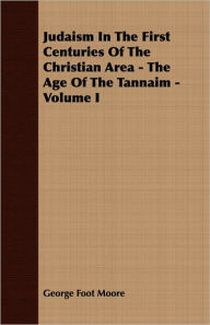 Title: Judaism In The First Centuries Of The Christian Area - The Age Of The Tannaim - Volume I, Author: George Foot Moore