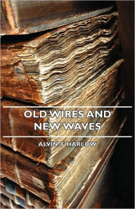 Title: Old Wires and New Waves, Author: Alvin F Harlow
