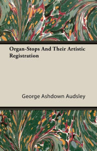 Title: Organ-Stops and Their Artistic Registration, Author: George Ashdown Audsley