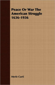 Peace Or War The American Struggle 1636-1936