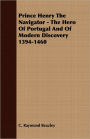 Prince Henry the Navigator - the Hero of Portugal and of Modern Discovery 1394-1460