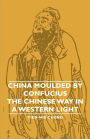 China Moulded By Confucius - The Chinese Way In A Western Light