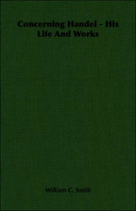 Concerning Handel - His Life and Works