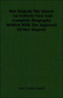 Her Majesty the Queen - An Entirely New and Complete Biography Written with the Approval of Her Majesty