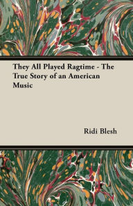 Title: They All Played Ragtime - The True Story of an American Music, Author: Rudi Blesh