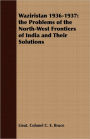Waziristan 1936-1937: The Problems of the North-West Frontiers of India and Their Solutions