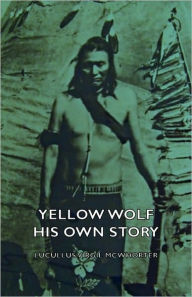 Title: Yellow Wolf - His Own Story, Author: Lucullus Virgil McWhorter
