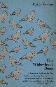 Title: The Widowhood Book - A Complete Guide to the Best Methods of Racing Pigeons on the Widowhood System as Described by the Foremost Experts in Britain, B, Author: C a E Osman