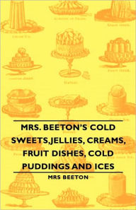 Title: Mrs. Beeton's Cold Sweets, Jellies, Creams, Fruit Dishes, Cold Puddings and Ices, Author: Beeton
