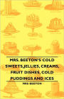 Mrs. Beeton's Cold Sweets,Jellies, Creams, Fruit Dishes, Cold Puddings And Ices