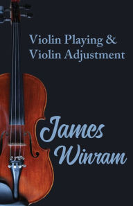 Title: Violin Playing and Violin Adjustment, Author: James Winram