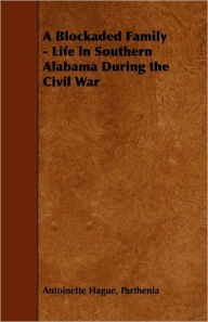 Title: A Blockaded Family - Life in Southern Alabama During the Civil War, Author: Parthenia Antoinette Hague