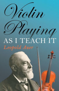 Title: Violin Playing as I Teach It, Author: Leopold Auer