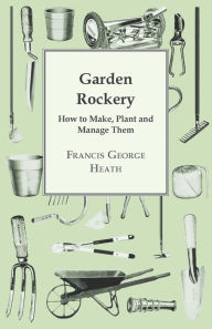 Title: Garden Rockery - How to Make, Plant and Manage Them, Author: Francis George Heath