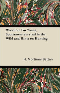 Title: Woodlore for Young Sportsmen: Survival in the Wild and Hints on Hunting, Author: H Mortimer Batten