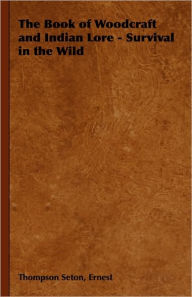 Title: The Book of Woodcraft and Indian Lore - Survival in the Wild, Author: Ernest Thompson Seton