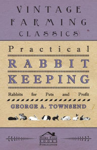 Title: Practical Rabbit Keeping - Rabbits for Pets and Profit, Author: George A Townsend