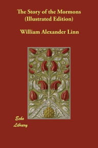 Title: The Story of the Mormons (Illustrated Edition), Author: William Alexander Linn