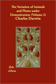 The Variation of Animals and Plants under Domestication, Volume 2