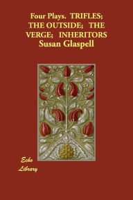 Four Plays. Trifles; The Outside; The Verge; Inheritors