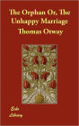 The Orphan Or, The Unhappy Marriage