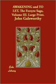 Title: Awakening and to Let, the Forsyte Saga, Volume III. Large Print., Author: John Sir Galsworthy
