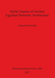 Title: Social Aspects of Ancient Egyptian Domestic Architecture, Author: Aikaterini Koltsida