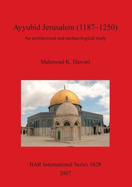 Ayyubid Jerusalem (1187-1250): An Architectural and Archaeological Study