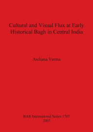 Title: Cultural and Visual Flux at Early Historical Bagh in Central India, Author: Archana Verma