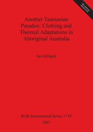 Title: Another Tasmanian Paradox: Clothing and Thermal Adaptions in Aboriginal Australia, Author: Ian Gilligan