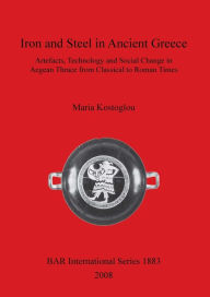 Title: Iron and Steel in Ancient Greece: Artefacts, Technology and Social Change in Aegean Thrace from Classical to Roman Times, Author: Maria Kostoglou