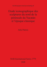 Title: Étude Iconographique des Sculptures du Nord de la Péninsule du Yucatán à L'époque Classique, Author: Julie Patrois
