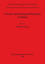 Title: Current Archaeological Research in Ghana: Cambridge Monographs in African Archaeology 74, Author: Timothy Insoll