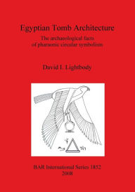 Title: Egyptian Tomb Architecture: The Archaeological Facts of Pharaonic Circular Symbolism, Author: David I. Lightbody