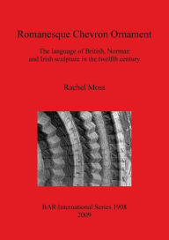Title: Romanesque Chevron Ornament: The Language of British, Norman and Irish Scultpure in the Twelfth Century, Author: Rachel Moss